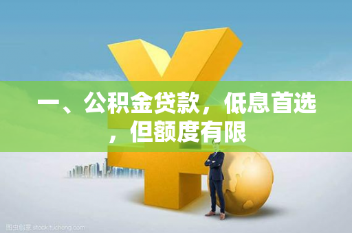 一、公积金贷款,低息首选,但额度有限 一、公积金贷款,低息首选,但额度有限