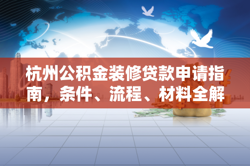 杭州公积金装修贷款申请指南,条件、流程、材料全解析