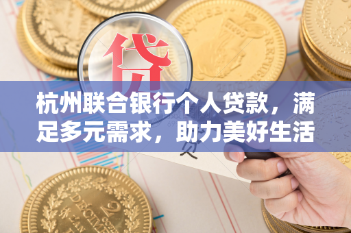 杭州联合银行个人贷款,满足多元需求,助力美好生活