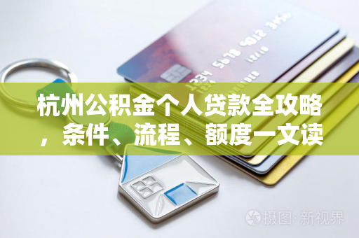 杭州公积金个人贷款全攻略,条件、流程、额度一文读懂