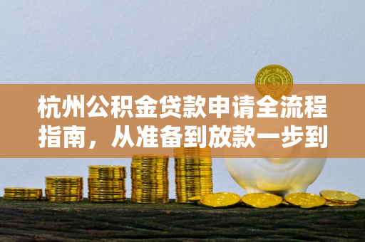 杭州公积金贷款申请全流程指南,从准备到放款一步到位