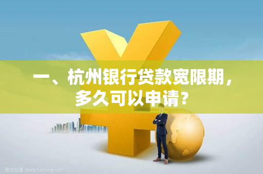 一、杭州银行贷款宽限期,多久可以申请?