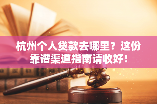 杭州个人贷款去哪里?这份靠谱渠道指南请收好!