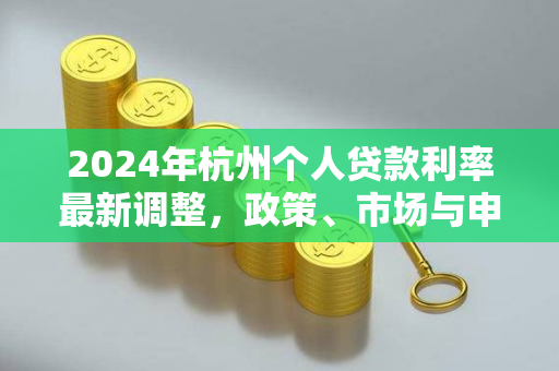 2024年杭州个人贷款利率最新调整,政策、市场与申请指南
