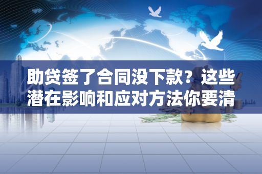 助贷签了合同没下款？这些潜在影响和应对方法你要清楚！