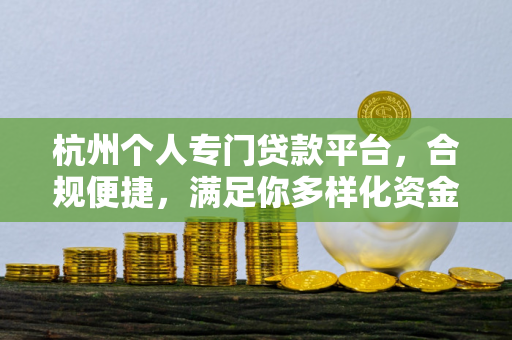 杭州个人专门贷款平台,合规便捷,满足你多样化资金需求