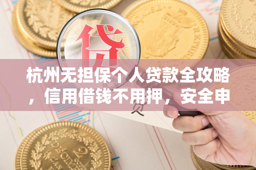 杭州无担保个人贷款全攻略，信用借钱不用押，安全申请看这里！