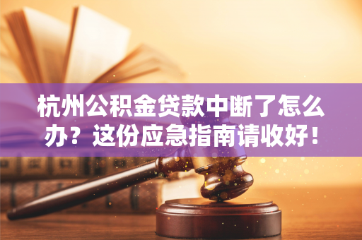 杭州公积金贷款中断了怎么办?这份应急指南请收好! 杭州公积金贷款中断了怎么办?这份应急指南请收好!