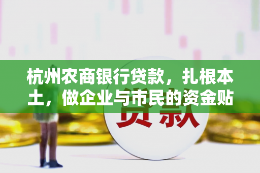 杭州农商银行贷款，扎根本土，做企业与市民的资金贴心人