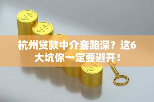 杭州贷款中介套路深?这6大坑你一定要避开! 杭州贷款中介套路深?这6大坑你一定要避开!