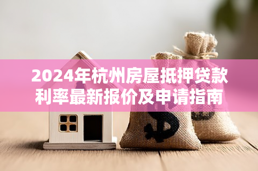 2024年杭州房屋抵押贷款利率最新报价及申请指南