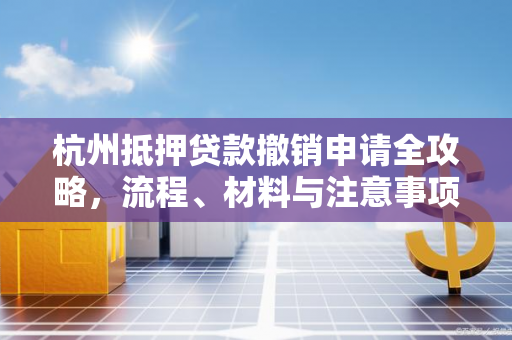 杭州抵押贷款撤销申请全攻略，流程、材料与注意事项