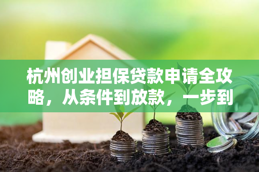 杭州创业担保贷款申请全攻略,从条件到放款,一步到位