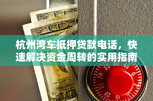 杭州湾车抵押贷款电话,快速解决资金周转的实用指南 杭州湾车抵押贷款电话,快速解决资金周转的实用指南