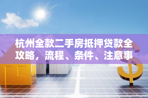 杭州全款二手房抵押贷款全攻略,流程、条件、注意事项一文读懂 杭州全款二手房抵押贷款全攻略,流程、条件、注意事项一文读懂