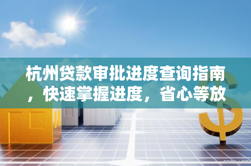 杭州贷款审批进度查询指南,快速掌握进度,省心等放款