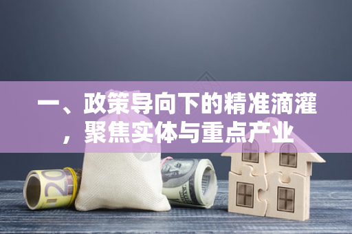 一、政策导向下的精准滴灌,聚焦实体与重点产业