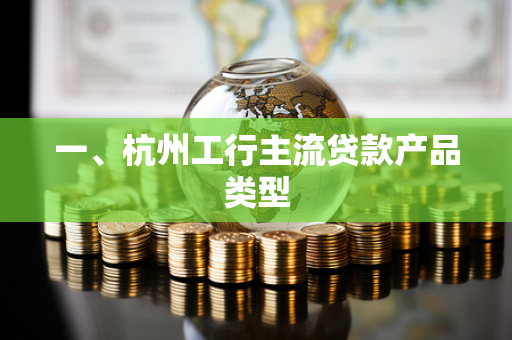 一、杭州工行主流贷款产品类型
