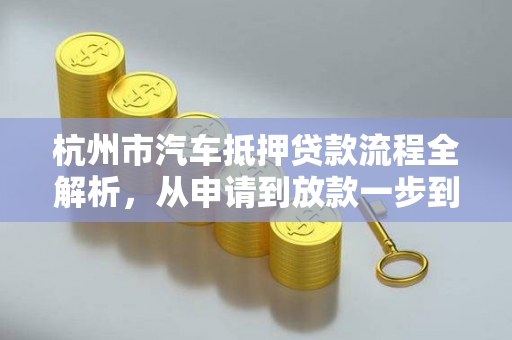 杭州市汽车抵押贷款流程全解析,从申请到放款一步到位 杭州市汽车抵押贷款流程全解析,从申请到放款一步到位
