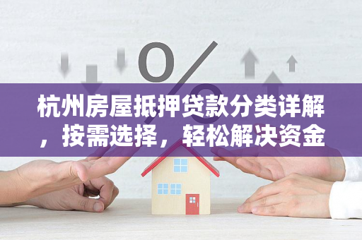 杭州房屋抵押贷款分类详解,按需选择,轻松解决资金难题