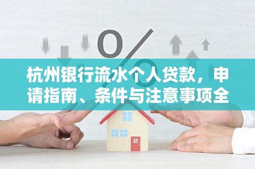 杭州银行流水个人贷款,申请指南、条件与注意事项全解析