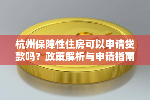 杭州保障性住房可以申请贷款吗?政策解析与申请指南
