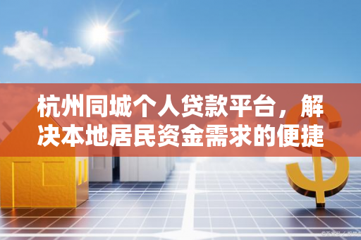 杭州同城个人贷款平台,解决本地居民资金需求的便捷选择