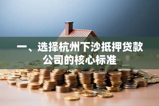 一、选择杭州下沙抵押贷款公司的核心标准 一、选择杭州下沙抵押贷款公司的核心标准