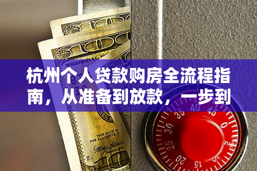 杭州个人贷款购房全流程指南,从准备到放款,一步到位 杭州个人贷款购房全流程指南,从准备到放款,一步到位