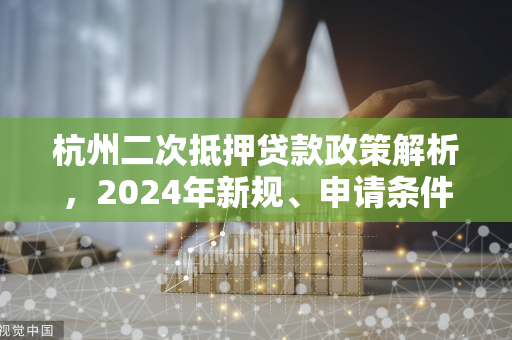 杭州二次抵押贷款政策解析，2024年新规、申请条件与风险提示