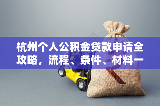 杭州个人公积金贷款申请全攻略,流程、条件、材料一文读懂