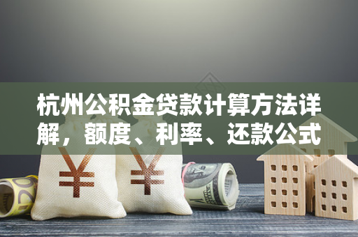 杭州公积金贷款计算方法详解,额度、利率、还款公式全攻略
