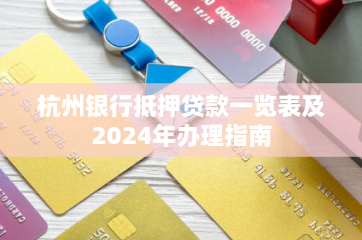 杭州银行抵押贷款一览表及2024年办理指南