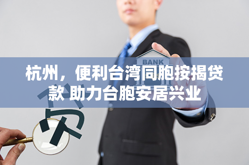 杭州,便利台湾同胞按揭贷款 助力台胞安居兴业