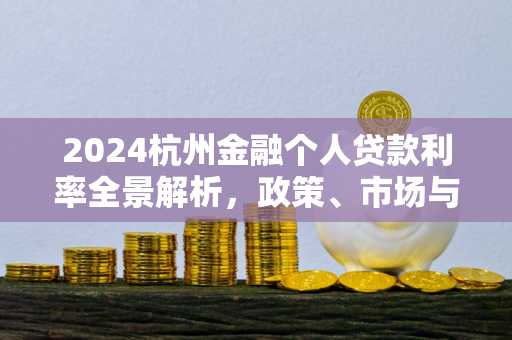 2024杭州金融个人贷款利率全景解析,政策、市场与申请指南