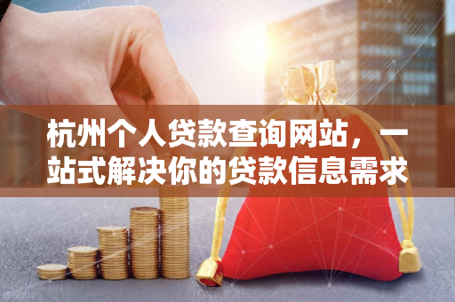 杭州个人贷款查询网站,一站式解决你的贷款信息需求