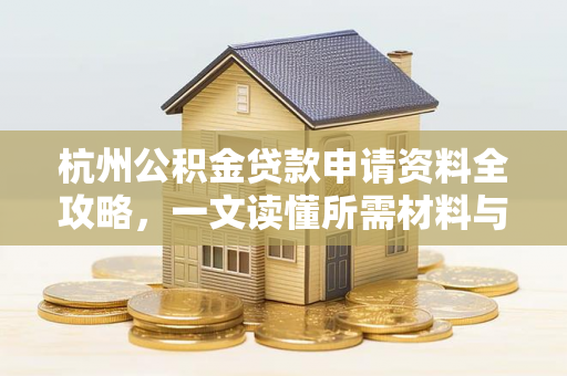 杭州公积金贷款申请资料全攻略,一文读懂所需材料与注意事项