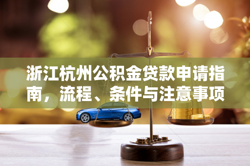 浙江杭州公积金贷款申请指南,流程、条件与注意事项全解析