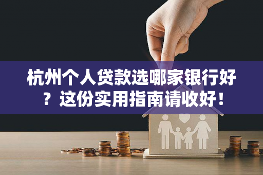杭州个人贷款选哪家银行好?这份实用指南请收好!
