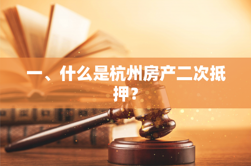 一、什么是杭州房产二次抵押? 一、什么是杭州房产二次抵押?