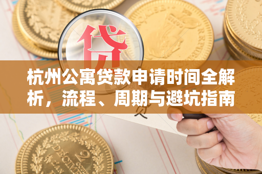 杭州公寓贷款申请时间全解析,流程、周期与避坑指南