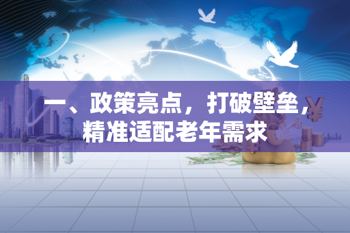 一、政策亮点，打破壁垒，精准适配老年需求