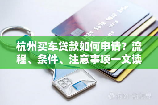 杭州买车贷款如何申请?流程、条件、注意事项一文读懂