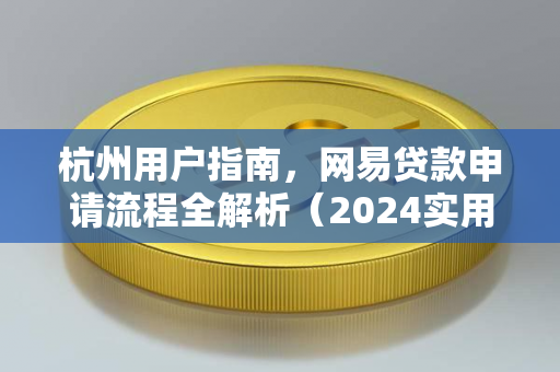 杭州用户指南,网易贷款申请流程全解析(2024实用版)