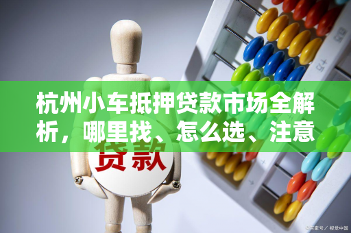 杭州小车抵押贷款市场全解析,哪里找、怎么选、注意啥? 杭州小车抵押贷款市场全解析,哪里找、怎么选、注意啥?