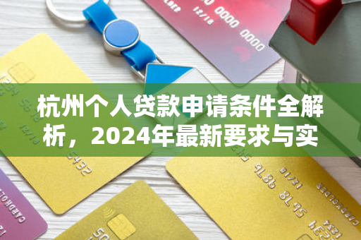 杭州个人贷款申请条件全解析,2024年最新要求与实用指南