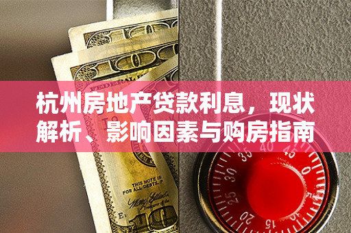 杭州房地产贷款利息,现状解析、影响因素与购房指南