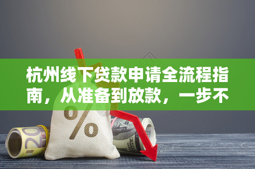 杭州线下贷款申请全流程指南,从准备到放款,一步不落