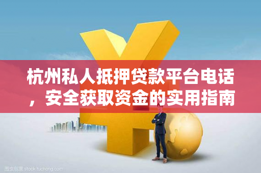 杭州私人抵押贷款平台电话,安全获取资金的实用指南 杭州私人抵押贷款平台电话,安全获取资金的实用指南