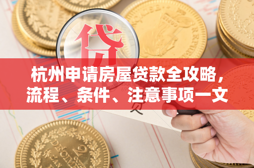 杭州申请房屋贷款全攻略,流程、条件、注意事项一文读懂 杭州申请房屋贷款全攻略,流程、条件、注意事项一文读懂